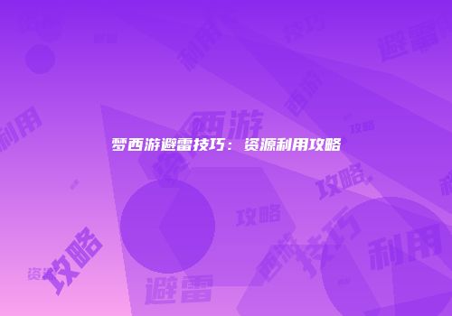 梦西游避雷技巧：资源利用攻略