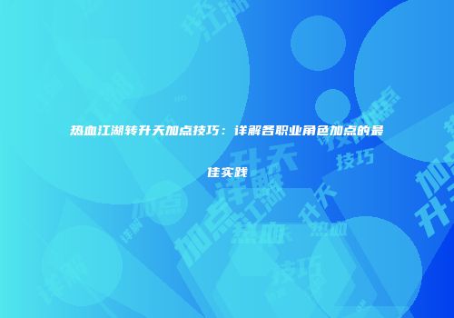 热血江湖转升天加点技巧:详解各职业角色加点的最佳实践