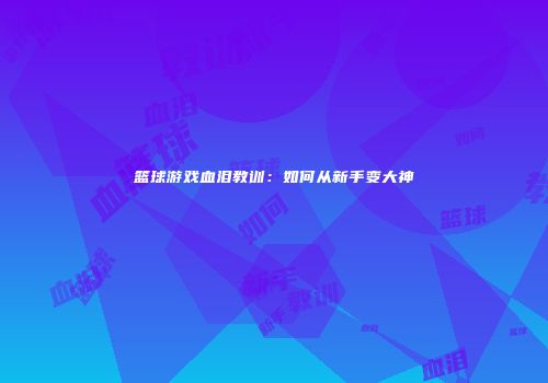篮球游戏血泪教训：如何从新手变大神