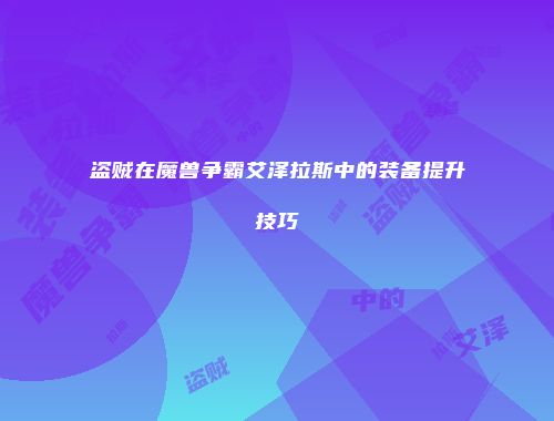 盗贼在魔兽争霸艾泽拉斯中的装备提升技巧