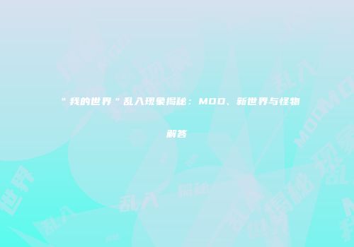 ＂我的世界＂乱入现象揭秘：MOD、新世界与怪物解答