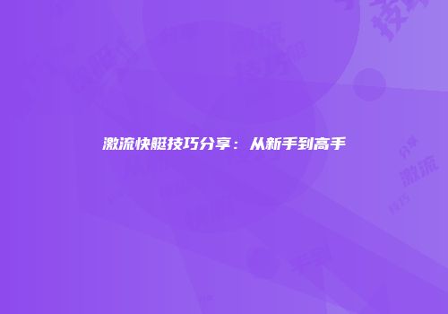激流快艇技巧分享：从新手到高手
