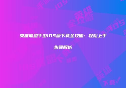 英雄联盟手游iOS版下载全攻略：轻松上手步骤解析