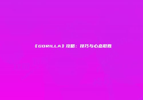 《GORILLA》攻略：技巧与心态取胜