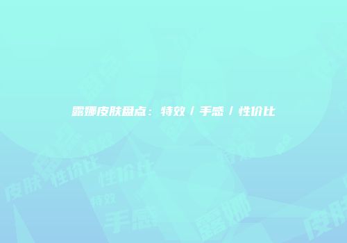 露娜皮肤盘点：特效／手感／性价比