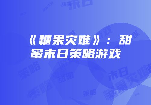 《糖果灾难》：甜蜜末日策略游戏