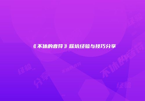 《不休的音符》踩坑经验与技巧分享