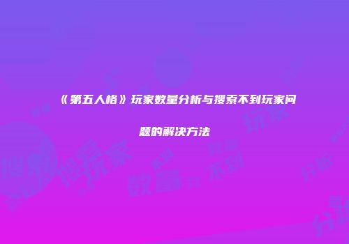 《第五人格》玩家数量分析与搜索不到玩家问题的解决方法