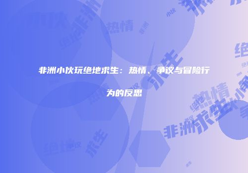 非洲小伙玩绝地求生：热情、争议与冒险行为的反思