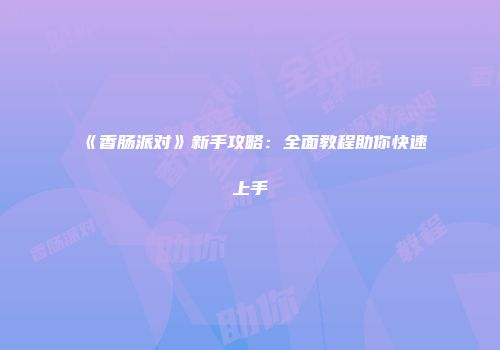 《香肠派对》新手攻略：全面教程助你快速上手