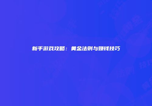 新手游戏攻略：黄金法则与赚钱技巧