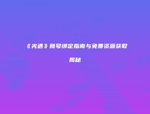 《光遇》账号绑定指南与免费资源获取揭秘