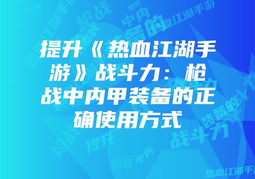 提升《热血江湖手游》战斗力：枪战中内甲装备的正确使用方式