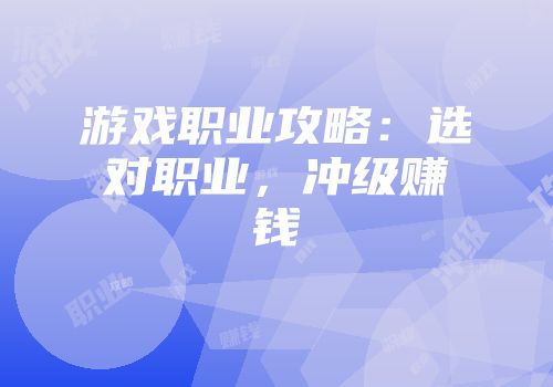 游戏职业攻略：选对职业，冲级赚钱