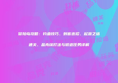 冒险岛攻略：钓鱼技巧、刺客连招、起源之塔通关、品克缤打法与锻造任务详解