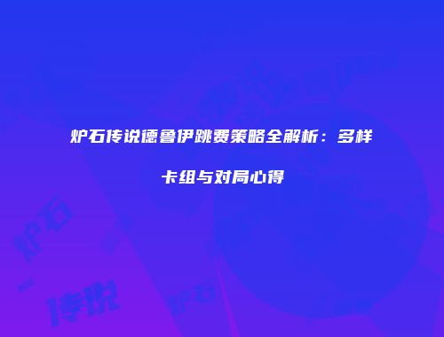 炉石传说德鲁伊跳费策略全解析：多样卡组与对局心得