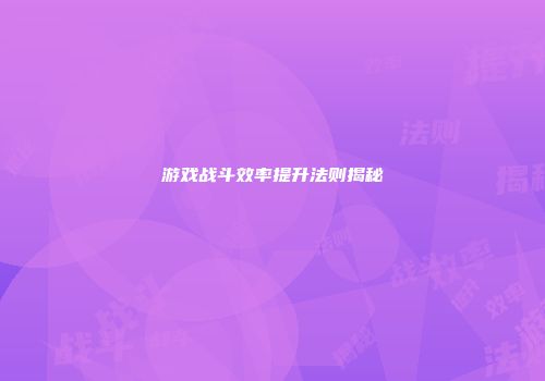 游戏战斗效率提升法则揭秘