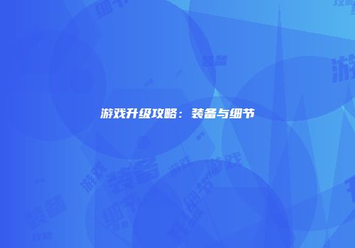 游戏升级攻略：装备与细节