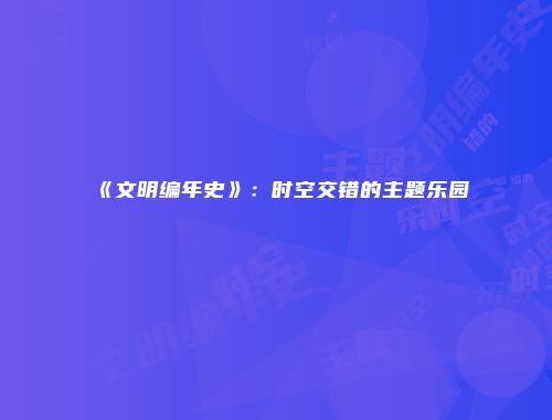 《文明编年史》：时空交错的主题乐园