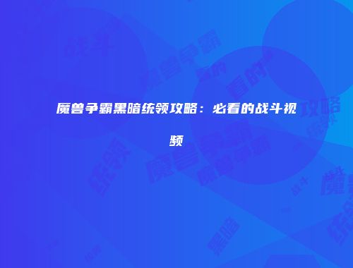 魔兽争霸黑暗统领攻略：必看的战斗视频
