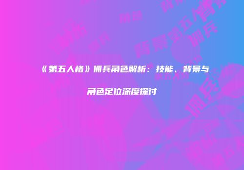 《第五人格》佣兵角色解析：技能、背景与角色定位深度探讨