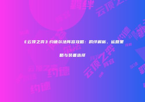 《云顶之弈》约德尔法阵容攻略：羁绊解析、运营策略与装备选择