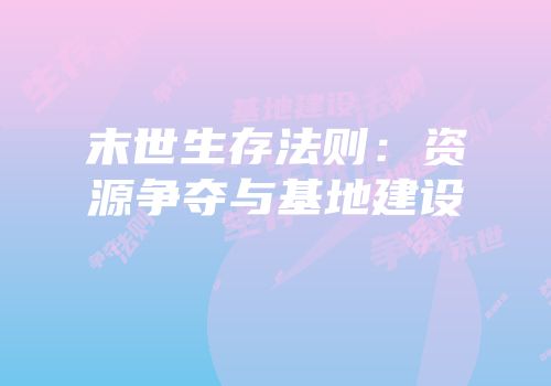 末世生存法则：资源争夺与基地建设