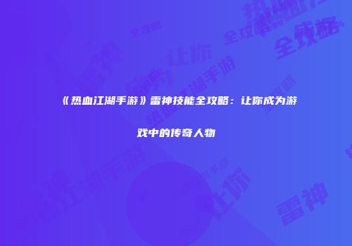 《热血江湖手游》雷神技能全攻略：让你成为游戏中的传奇人物