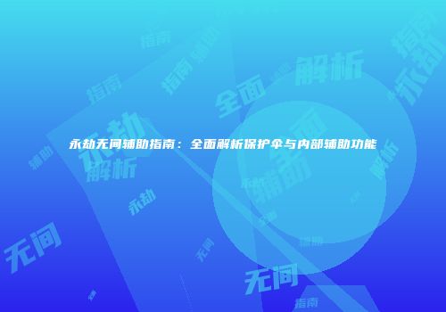 永劫无间辅助指南：全面解析保护伞与内部辅助功能