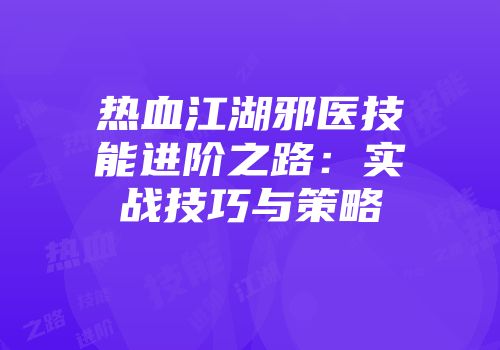 热血江湖邪医技能进阶之路：实战技巧与策略