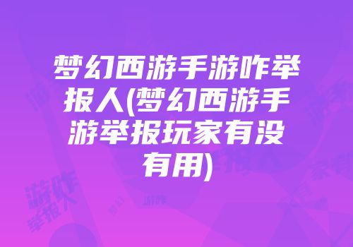 梦幻西游手游咋举报人(梦幻西游手游举报玩家有没有用)