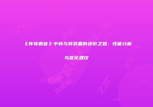 《传奇霸业》中转与转装备的进阶之路：性能分析与优化建议