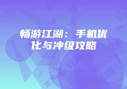 畅游江湖：手机优化与冲级攻略