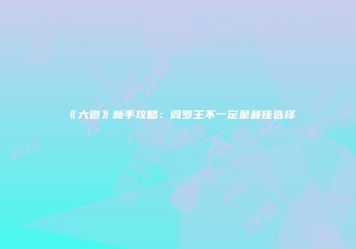 《六道》新手攻略：阎罗王不一定是最佳选择