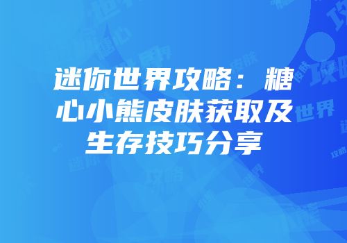 迷你世界攻略：糖心小熊皮肤获取及生存技巧分享
