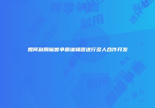 如何利用魔兽争霸编辑器进行多人合作开发