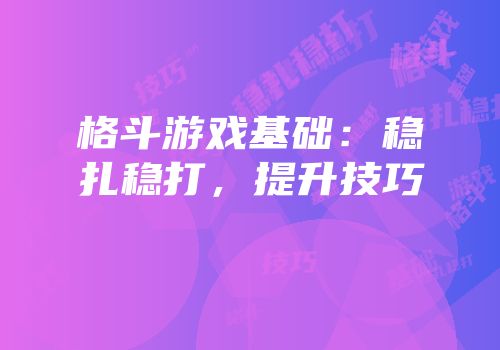 格斗游戏基础：稳扎稳打，提升技巧