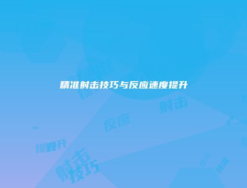 精准射击技巧与反应速度提升