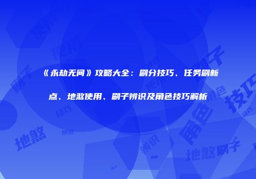《永劫无间》攻略大全：刷分技巧、任务刷新点、地煞使用、刷子辨识及角色技巧解析
