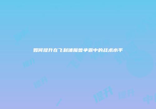 如何提升在飞利浦魔兽争霸中的战术水平