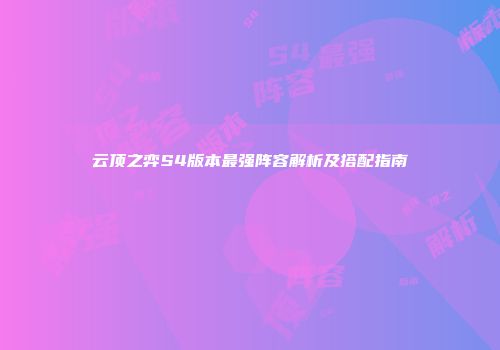 云顶之弈S4版本最强阵容解析及搭配指南