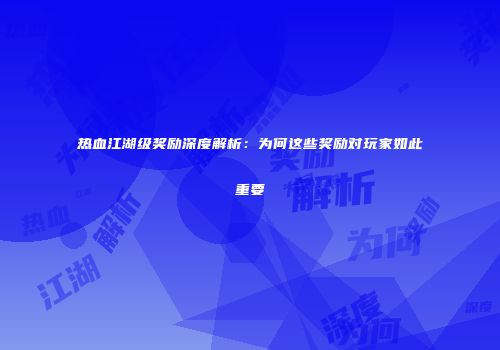 热血江湖级奖励深度解析：为何这些奖励对玩家如此重要