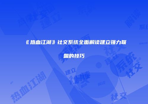 《热血江湖》社交系统全面解读建立强力联盟的技巧