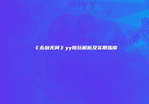 《永劫无间》yy陪玩解析及实用指南