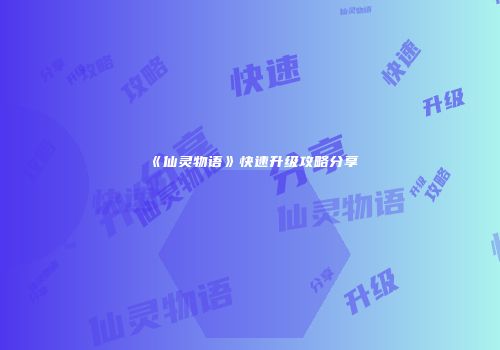 《仙灵物语》快速升级攻略分享