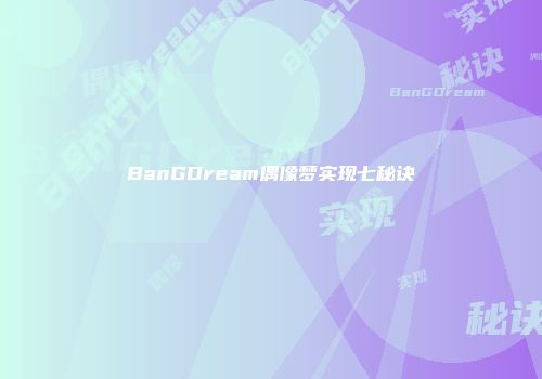 BanGDream偶像梦实现七秘诀