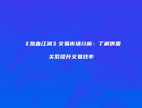 《热血江湖》交易市场分析：了解供需关系提升交易效率