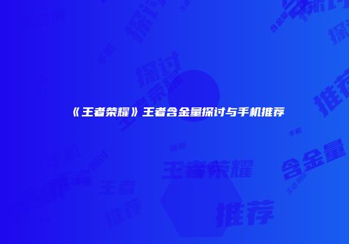 《王者荣耀》王者含金量探讨与手机推荐