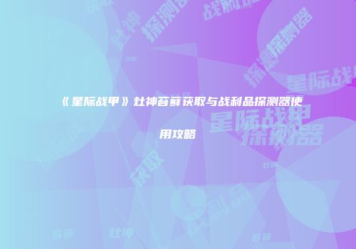 《星际战甲》灶神苔藓获取与战利品探测器使用攻略