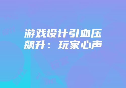 游戏设计引血压飙升：玩家心声